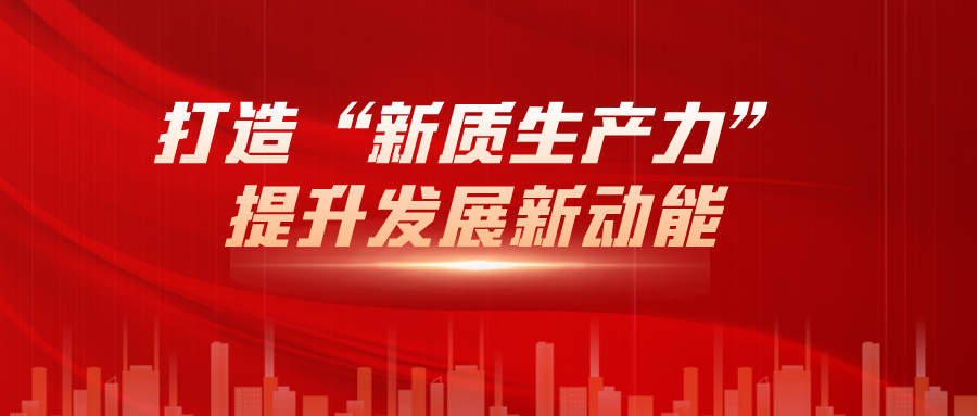 打造“新質(zhì)生產(chǎn)力”，提升發(fā)展新動能